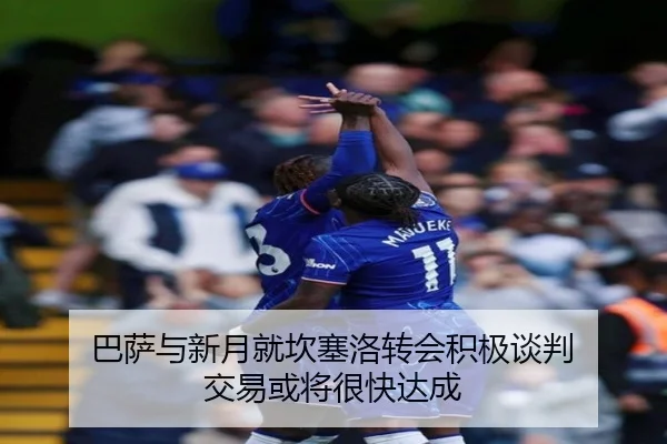 巴萨与新月就坎塞洛转会积极谈判 交易或将很快达成