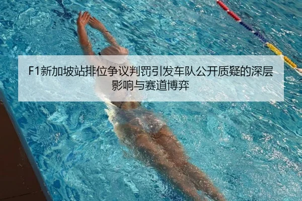 F1新加坡站排位争议判罚引发车队公开质疑的深层影响与赛道博弈